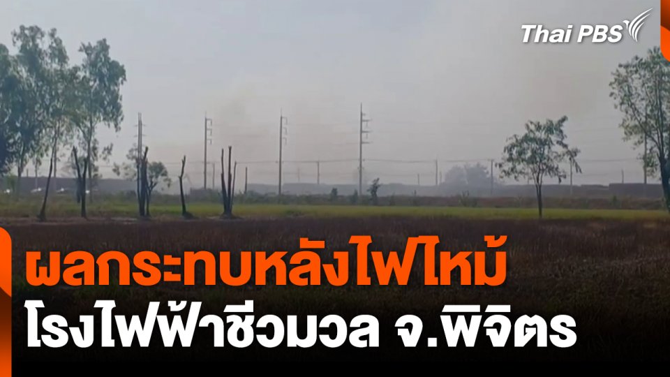ผลกระทบหลังไฟไหม้ โรงไฟฟ้าชีวมวล จ.พิจิตร