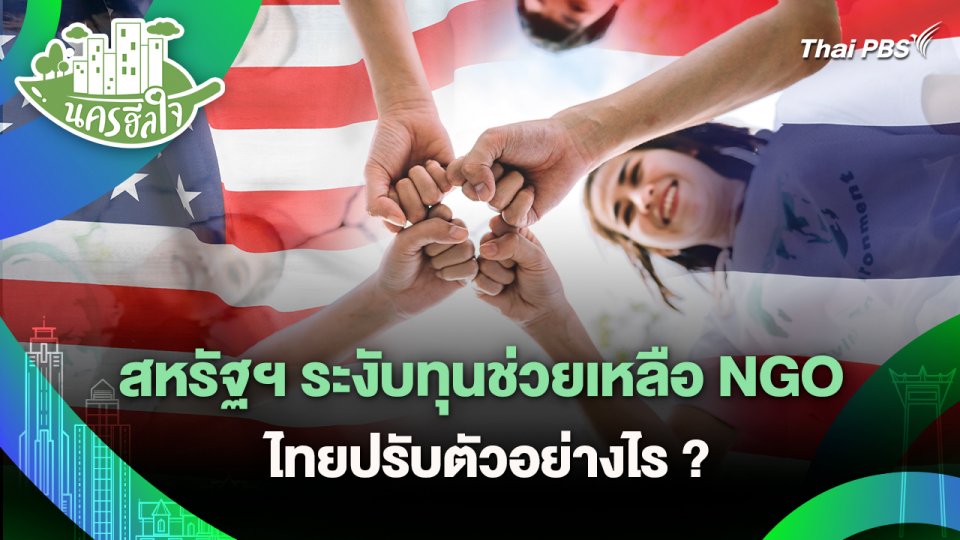 นครฮีลใจ : สหรัฐฯ ระงับทุนช่วยเหลือ NGO ไทยปรับตัวอย่างไร ?