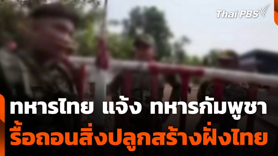 ทหารไทย แจ้ง ทหารกัมพูชา รื้อถอนสิ่งปลูกสร้างฝั่งไทย