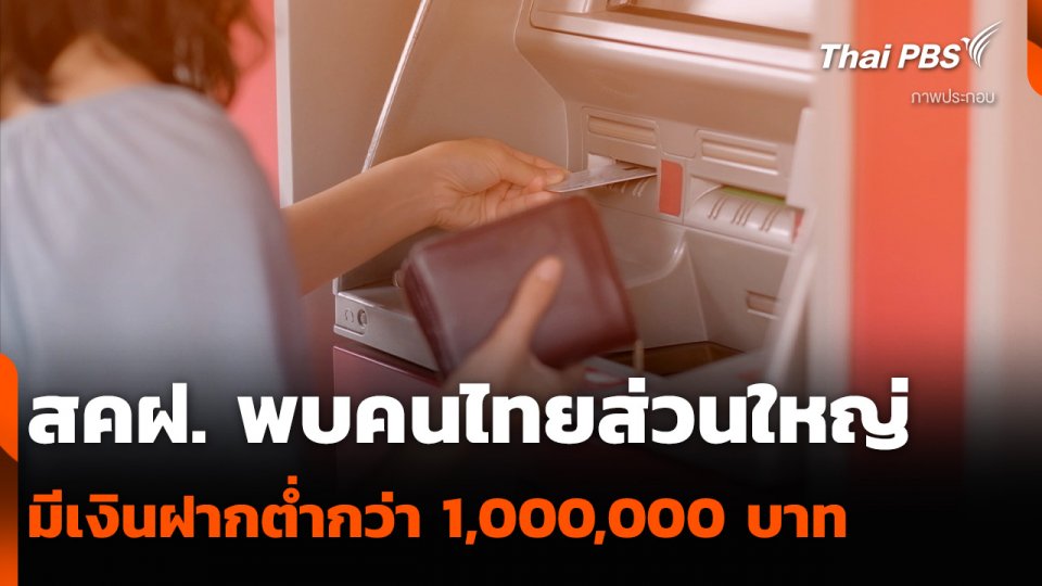 สคฝ. พบคนไทยส่วนใหญ่ มีเงินฝากต่ำกว่า 1,000,000 บาท
