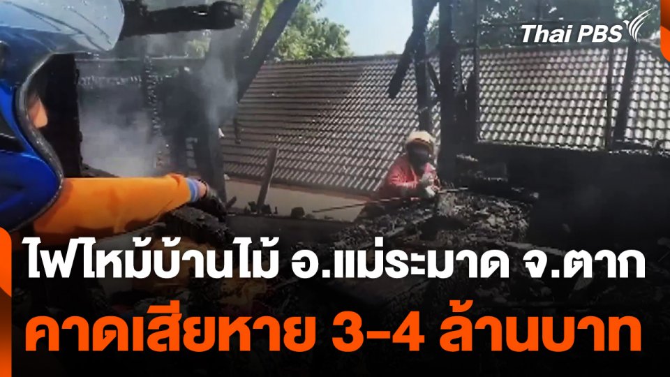 ไฟไหม้บ้านไม้ อ.แม่ระมาด จ.ตาก คาดเสียหาย 3-4 ล้านบาท