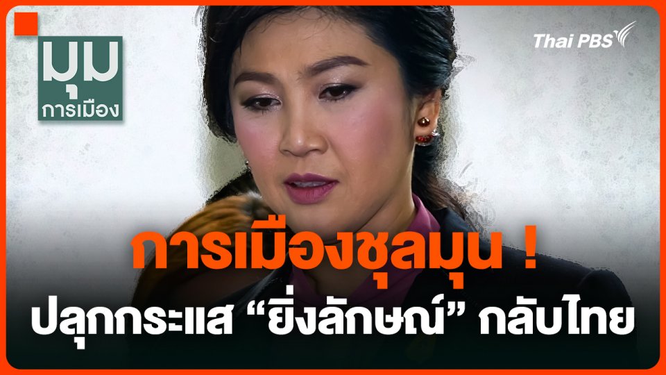 การเมืองชุลมุน ! ปลุกกระแส "ยิ่งลักษณ์" กลับไทย