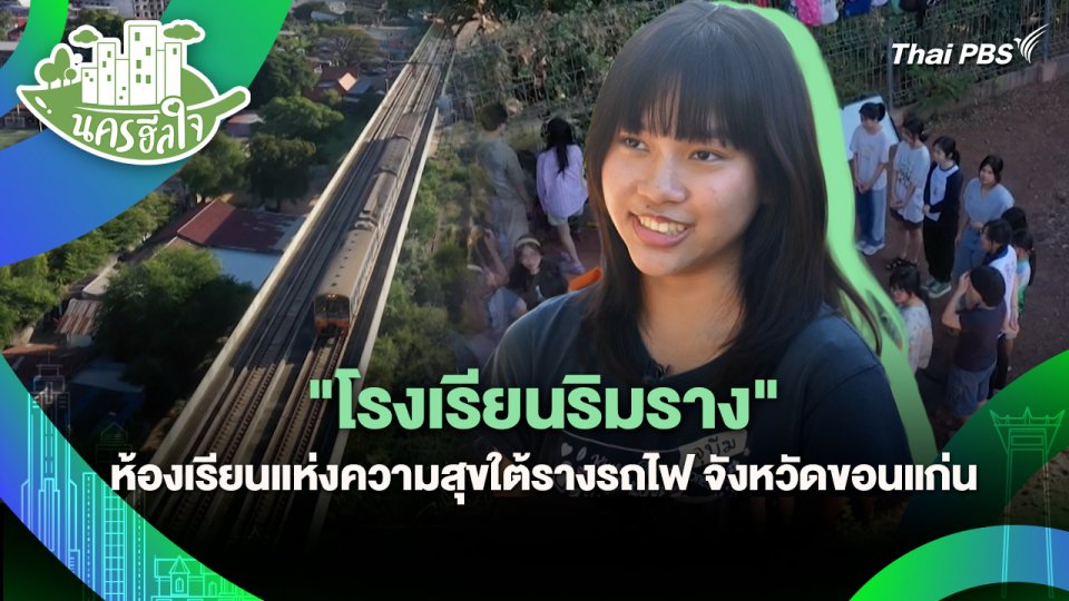 นครฮีลใจ : "โรงเรียนริมราง" ห้องเรียนแห่งความสุขใต้รางรถไฟ จังหวัดขอนแก่น