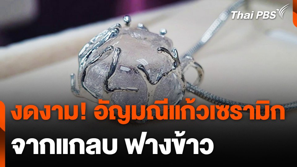 เด็กไทยสุดเจ๋ง! เปลี่ยนแกลบเป็นอัญมณีแก้วเซรามิกมูลค่าสูง