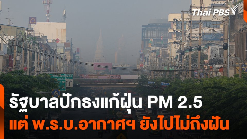 รัฐบาลปักธงแก้ฝุ่น PM 2.5 แต่ พ.ร.บ.อากาศฯ ยังไปไม่ถึงฝัน