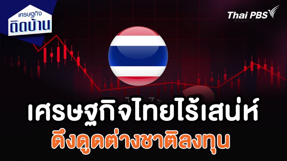 เศรษฐกิจไทยไร้เสน่ห์ดึงดูดต่างชาติลงทุน ? : เศรษฐกิจน่ารู้