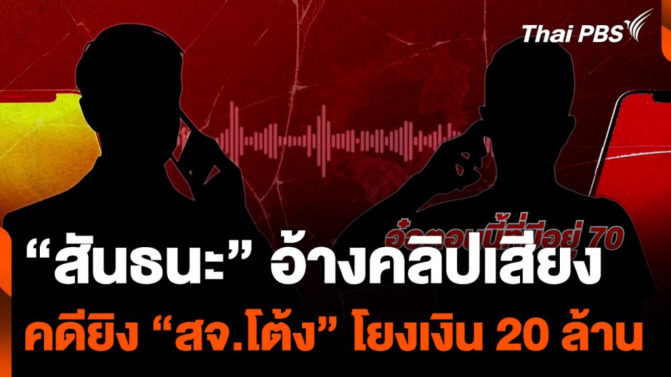 "สันธนะ" อ้างคลิปเสียง คดียิง "สจ.โต้ง" โยงเส้นเงิน 20 ล้าน