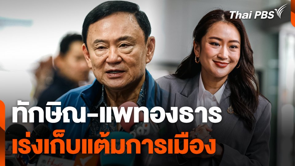 "ทักษิณ-แพทองธาร" เร่งเก็บแต้มการเมือง