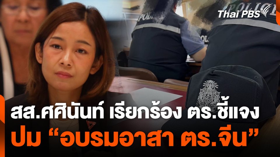 สส.ศศินันท์ เรียกร้อง ตร.ชี้แจง ปม “อบรมอาสา ตร.จีน”