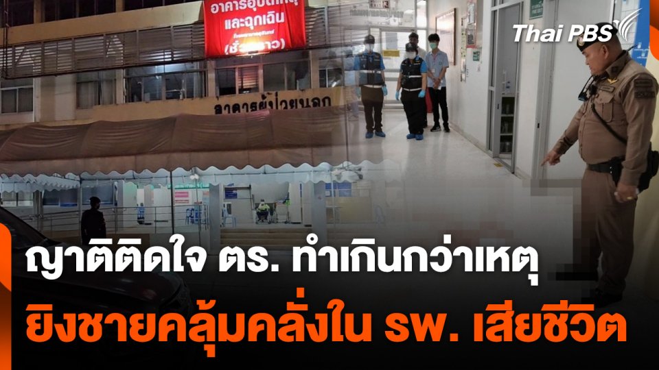 ญาติติดใจตำรวจทำเกินกว่าเหตุ ยิงชายคลุ้มคลั่งใน รพ. เสียชีวิต
