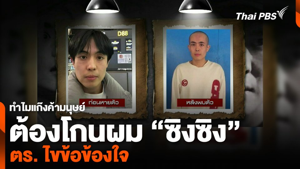ตร. ไขข้อข้องใจ ทำไมแก๊งค้ามนุษย์ต้องโกนผม “ซิงซิง”