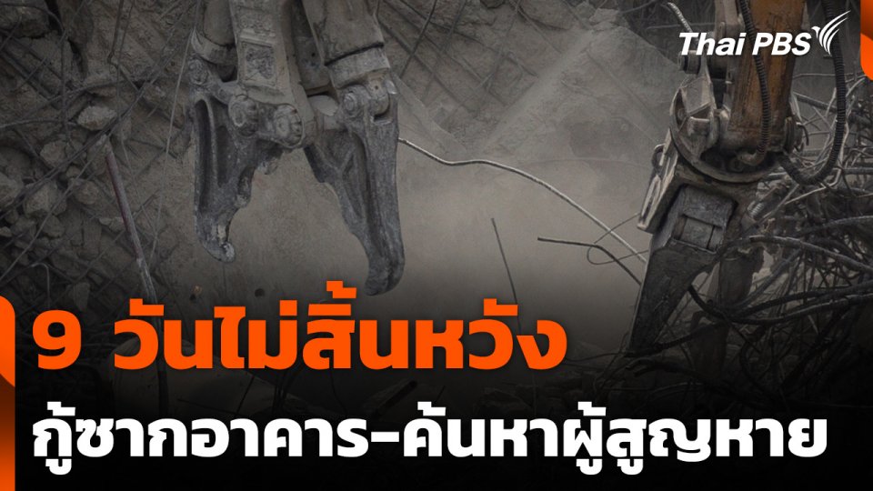 9 วันไม่สิ้นหวัง กู้ซากอาคาร-ค้นหาผู้สูญหาย