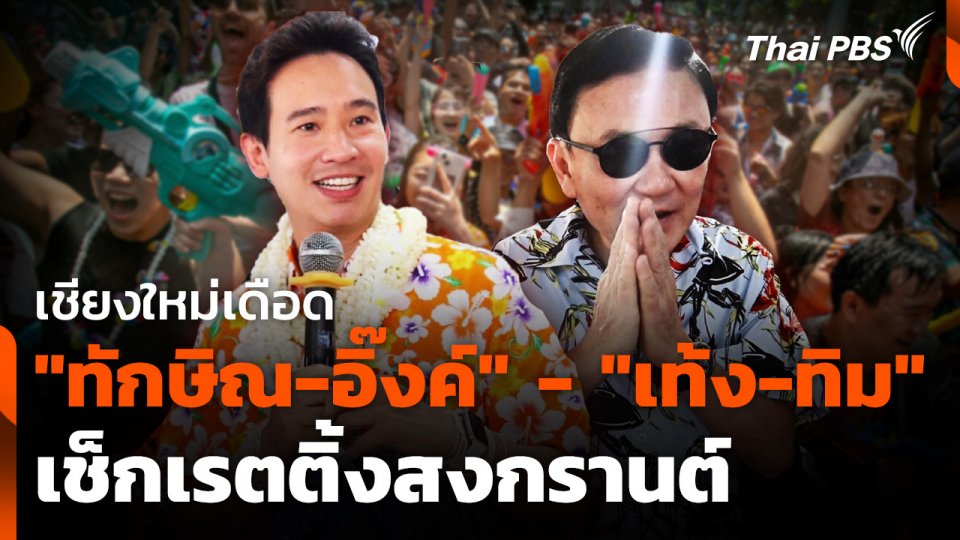 เชียงใหม่เดือด "ทักษิณ-อิ๊งค์" - "เท้ง-ทิม" เช็กเรตติ้งสงกรานต์