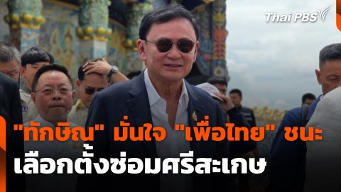 ทักษิณ" มั่นใจ "เพื่อไทย" ชนะเลือกตั้งซ่อมศรีสะเกษ