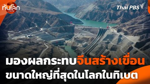 มองผลกระทบจีนสร้างเขื่อนขนาดใหญ่ที่สุดในโลกในทิเบต