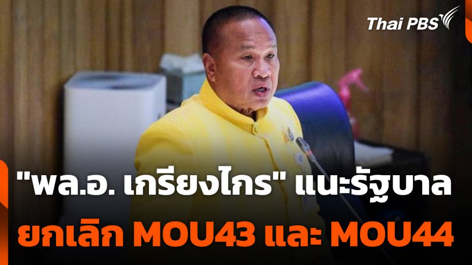 "พล.อ. เกรียงไกร" แนะรัฐบาลยกเลิก MOU43 และ MOU44