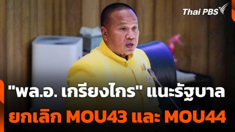 "พล.อ. เกรียงไกร" แนะรัฐบาลยกเลิก MOU43 และ MOU44