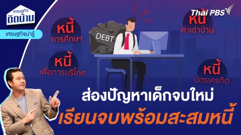 ส่องปัญหาเด็กจบใหม่ เรียนจบพร้อมสะสมหนี้  | เศรษฐกิจน่ารู้