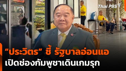“ประวิตร” ชี้ รัฐบาลอ่อนแอ เปิดช่องกัมพูชาเดินเกมรุก