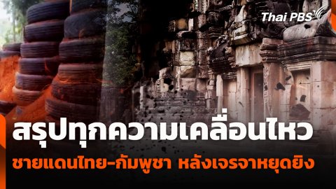 สรุปทุกความเคลื่อนไหว สถานการณ์ชายแดนไทย-กัมพูชา หลังเจรจาหยุดยิ