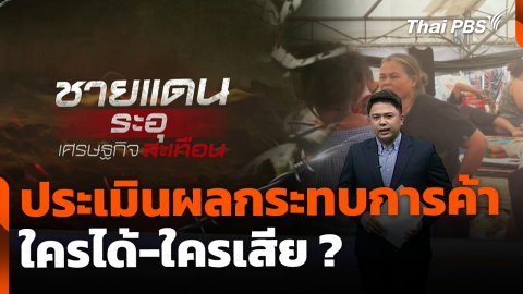ผลกระทบการค้าชายแดน ใครได้-ใครเสีย ?