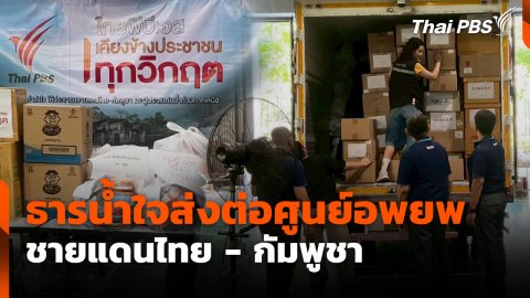 ธารน้ำใจส่งต่อศูนย์อพยพชายแดนไทย - กัมพูชา