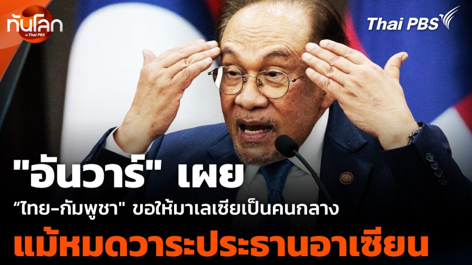 "อันวาร์" เผย "ไทย-กัมพูชา" ขอให้มาเลเซียเป็นคนกลาง แม้หมดวาระประธานอาเซียน