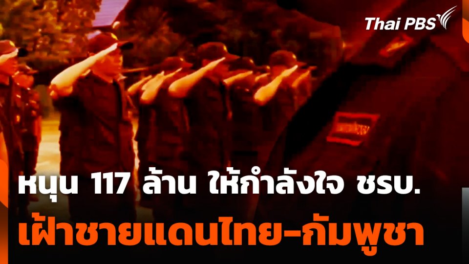 หนุน 117 ล้าน ให้กำลังใจ ชรบ. เฝ้าชายแดนไทย-กัมพูชา