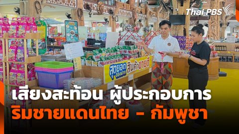 สถานีร้องเรียน : เสียงสะท้อน ผู้ประกอบการริมชายแดนไทย - กัมพูชา