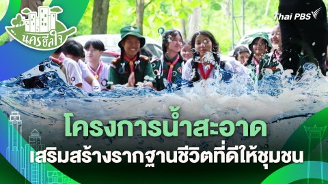 นครฮีลใจ : โครงการน้ำสะอาด เสริมสร้างรากฐานชีวิตที่ดีให้ชุมชน
