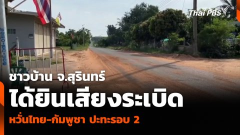 ชาวบ้าน จ.สุรินทร์ ได้ยินเสียงระเบิด หวั่นไทย-กัมพูชา ปะทะรอบ 2