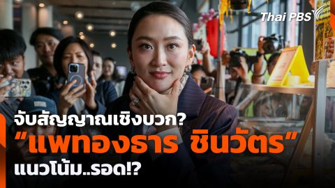 จับสัญญาณเชิงบวก? “แพทองธาร ชินวัตร” แนวโน้ม..รอด!?