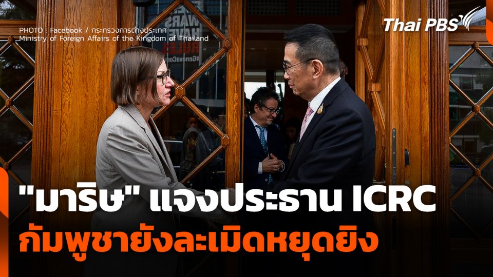"มาริษ" แจงประธาน ICRC ชี้! กัมพูชายังละเมิดหยุดยิง