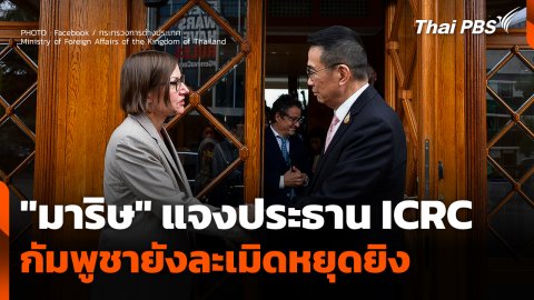 "มาริษ" แจงประธาน ICRC ชี้! กัมพูชายังละเมิดหยุดยิง