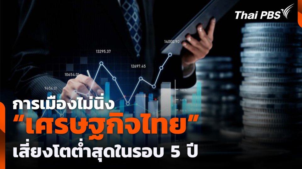 การเมืองไม่นิ่ง "เศรษฐกิจไทย" เสี่ยงโตต่ำสุดในรอบ 5 ปี
