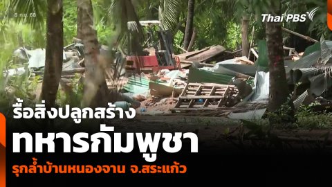 รื้อสิ่งปลูกสร้างทหารกัมพูชา รุกล้ำบ้านหนองจาน จ.สระแก้ว