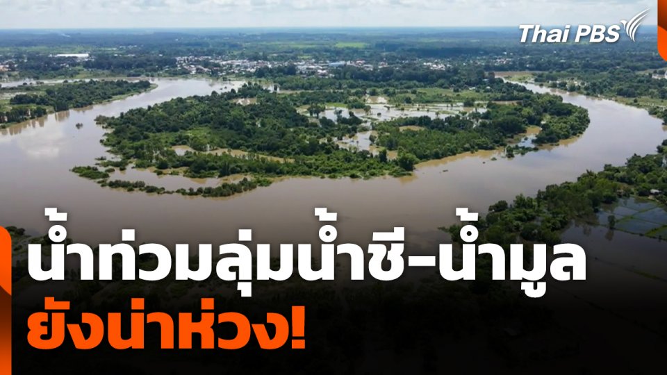 น้ำท่วมลุ่มน้ำชี-น้ำมูลยังน่าห่วง!