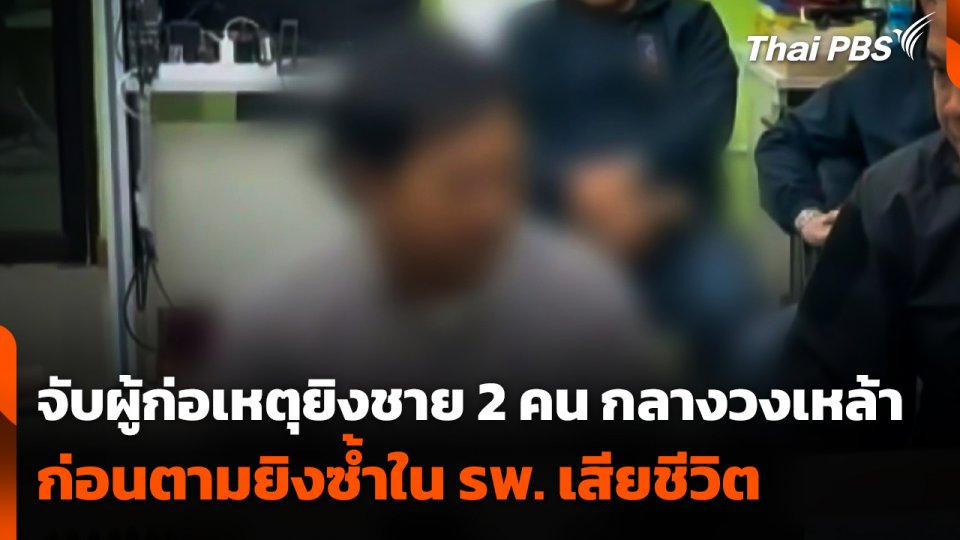 จับผู้ก่อเหตุยิงชาย 2 คน กลางวงเหล้า ก่อนตามยิงซ้ำใน รพ. เสียชีวิต