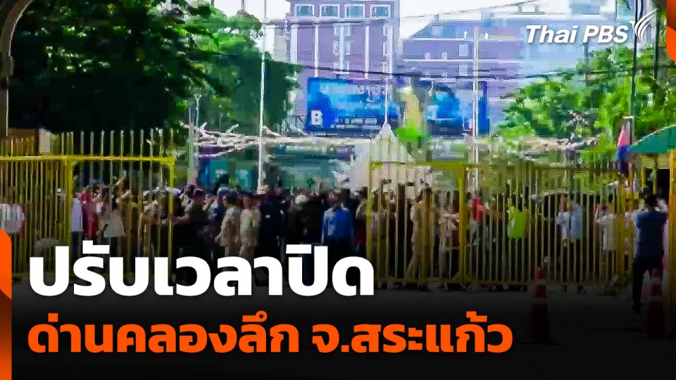 ผลกระทบ ปรับเวลาปิดด่านคลองลึก จ.สระแก้ว