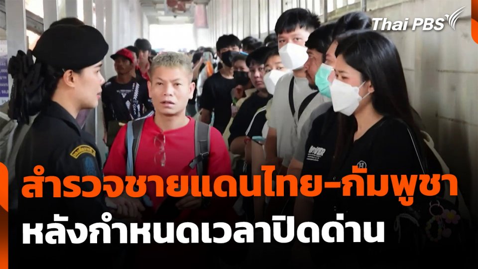 สำรวจชายแดนไทย-กัมพูชา ฝั่งอีสาน หลังมีมาตรการกำหนดเวลาปิดด่าน