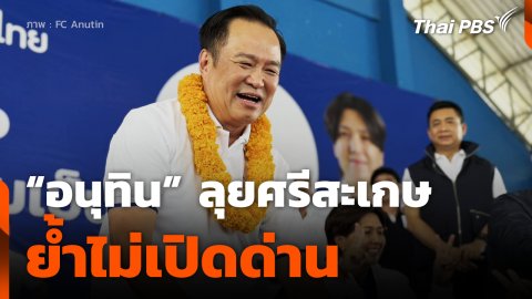 "อนุทิน" ลุยศรีสะเกษย้ำเป็นนายกฯของคนไทย ไม่เปิดด่าน