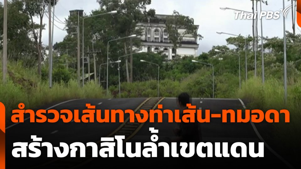 สำรวจเส้นทางท่าเส้น-ทมอดา จ.ตราด สร้างกาสิโนล้ำเขตแดน