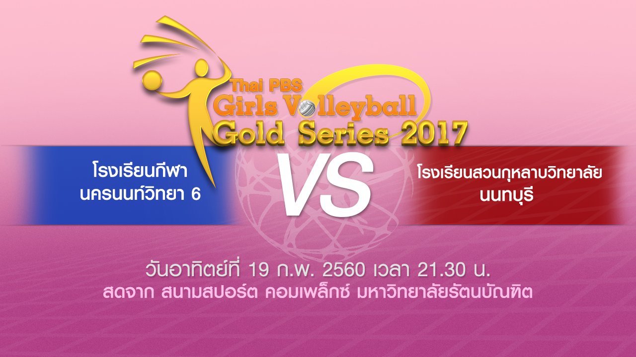 Thai PBS Girls Volleyball Gold Series 2017 - โรงเรียนกีฬานครนนท์วิทยา 6 vs โรงเรียนสวนกุหลาบวิทยาลัย นนทบุรี