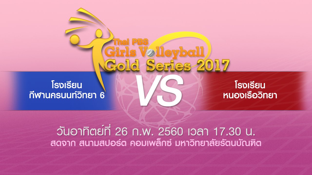 Thai PBS Girls Volleyball Gold Series 2017 - โรงเรียนกีฬานครนนท์วิทยา 6 vs โรงเรียนหนองเรือวิทยา