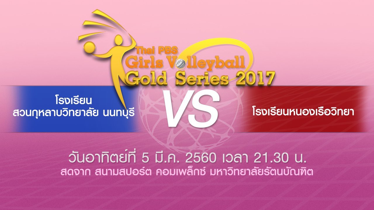 Thai PBS Girls Volleyball Gold Series 2017 - โรงเรียนหนองเรือวิทยา vs โรงเรียนสวนกุหลาบวิทยาลัย นนทบุรี