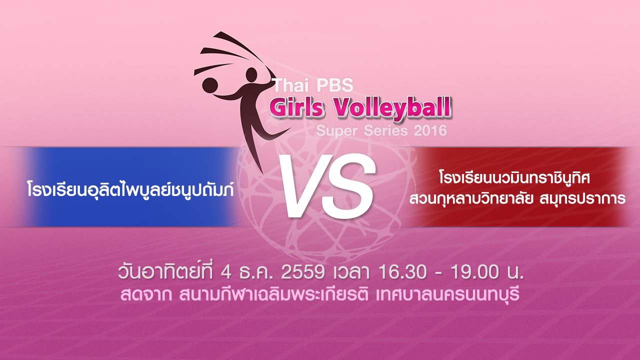 Thai PBS Girls Volleyball Super Series 2016 - โรงเรียนอุลิตไพบูลย์ชนูปถัมภ์ - โรงเรียนนวมินทราชินูทิศ สวนกุหลาบวิทยาลัย สมุทรปราการ