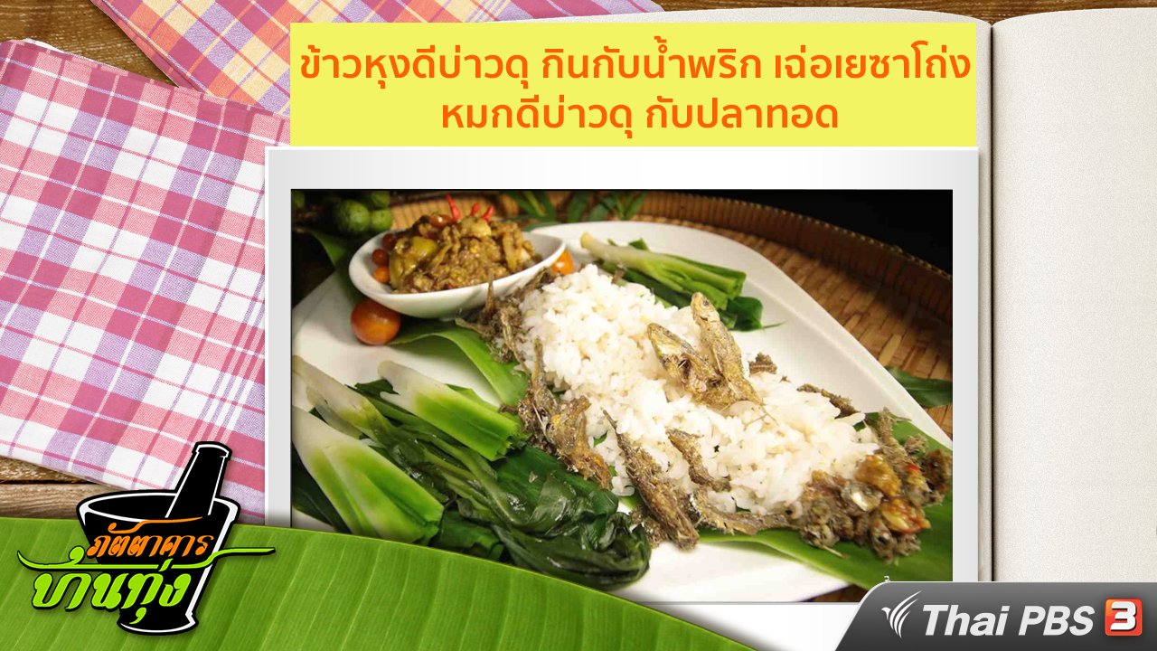 ภัตตาคารบ้านทุ่ง - สูตรอาหารพื้นบ้าน : ข้าวหุงดีบ่าวดุ กินกับน้ำพริก เฉ่อเยซาโถ่ง หมกดีบ่าวดุ กับปลาทอด