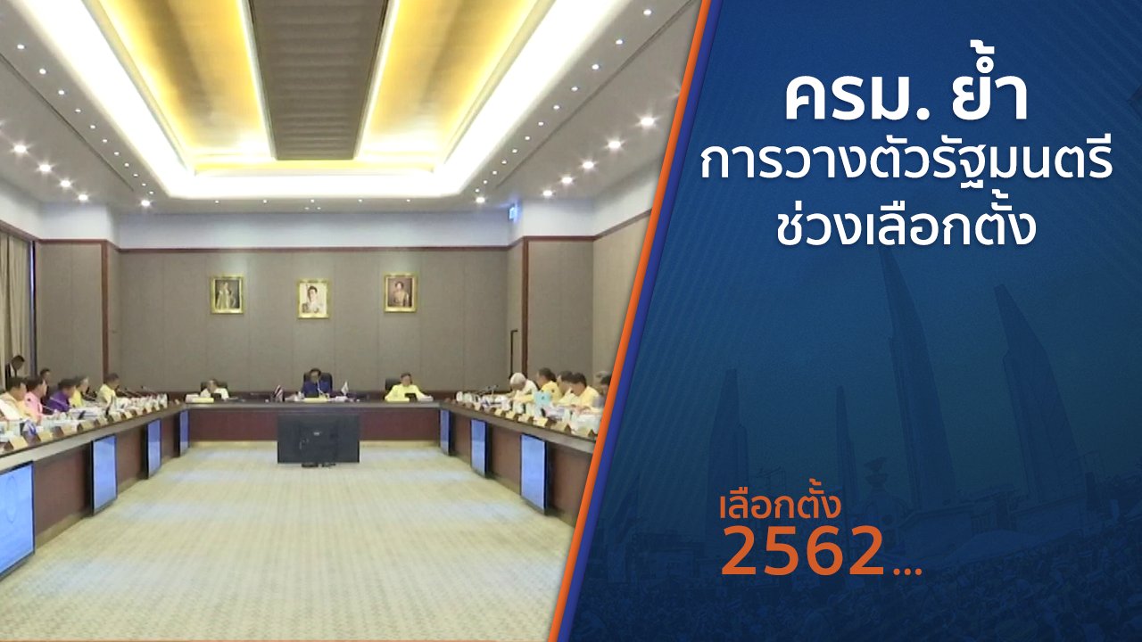 เลือกตั้ง 2562 - ครม.ย้ำการวางตัวรัฐมนตรีช่วงเลือกตั้ง