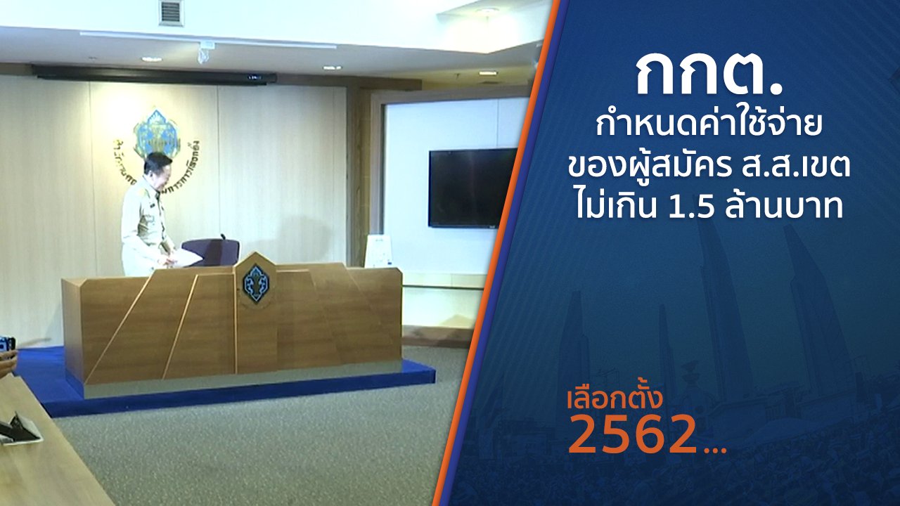 เลือกตั้ง 2562 - กกต.กำหนดค่าใช้จ่ายของผู้สมัคร ส.ส.เขตไม่เกิน 1.5 ล้านบาท