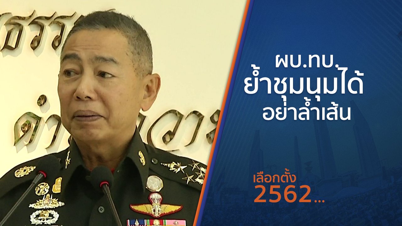 เลือกตั้ง 2562 - ผบ.ทบ.ย้ำชุมนุมได้ อย่าล้ำเส้น